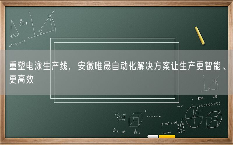 重塑电泳生产线，安徽唯晟自动化解决方案让生产更智能、更高效(图1)