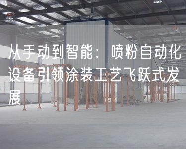 从手动到智能：喷粉自动化设备引领涂装工艺飞跃式发展(图1)